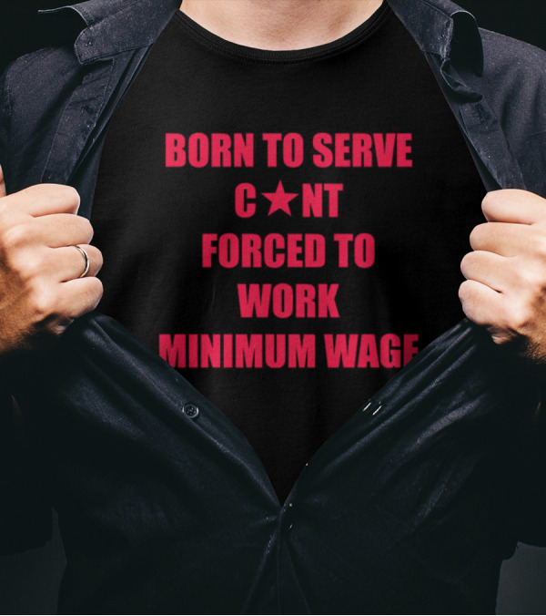 BORN TO SERVE C*N'T FORCED TO WORK MINIMUM WAGE T-Shirt