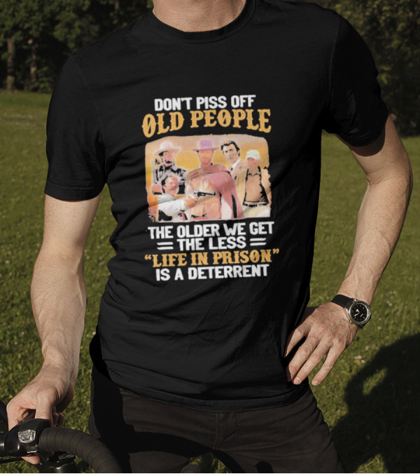 Don't Piss Off Old People The Older We Get The Less Life In Prison Is A Deterrent Clint Eastwood Images T-Shirt