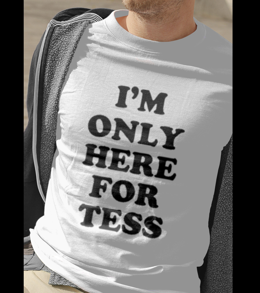 I'm Only Here For Tess T-Shirt