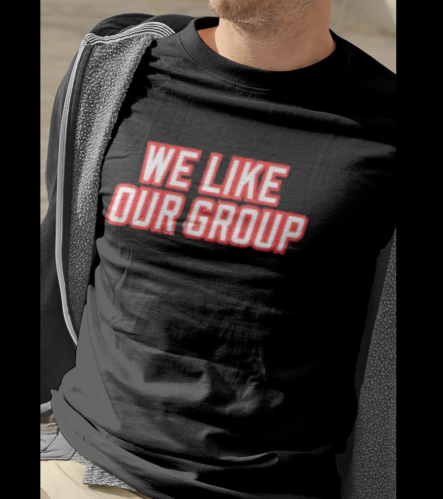 We Like Our Group T-Shirt