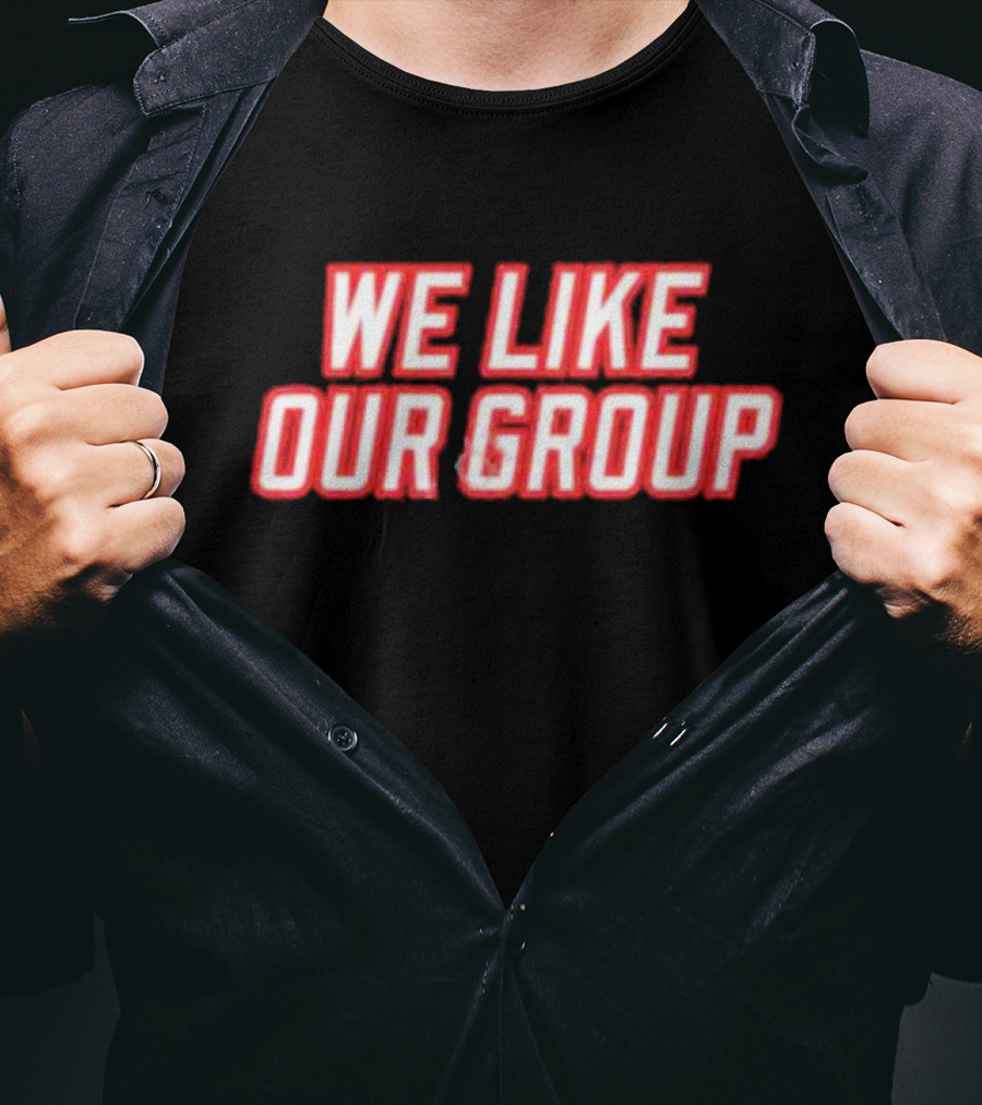 We Like Our Group T-Shirt