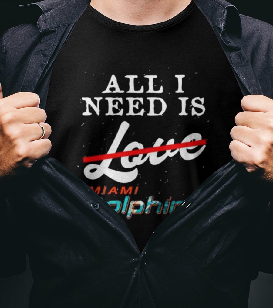 All I Need Is Miami Dolphins Not Love T-Shirt
