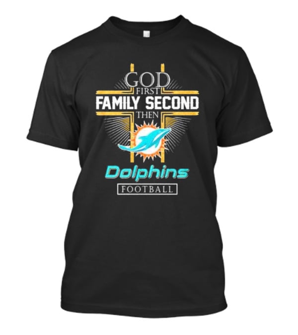 God First Family Second Then Dolphins Football Miami T-Shirt