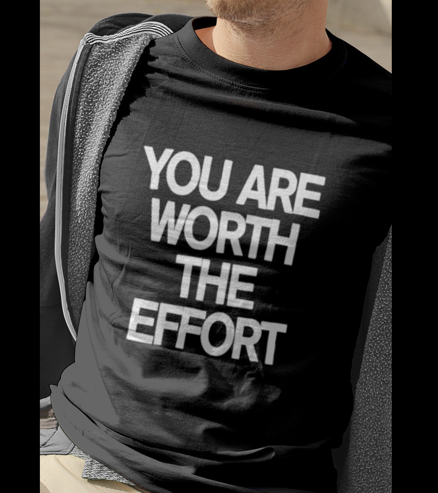 You Are Worth The Effort Motivational Message T-Shirt