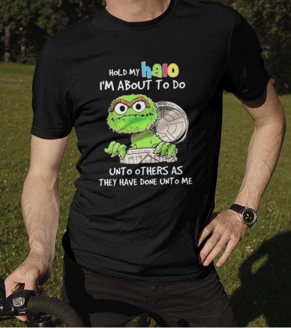 Hold My Halo Oscar The Grouch I'm About To Do Unto Others As They Have Done Unto Me T-Shirt