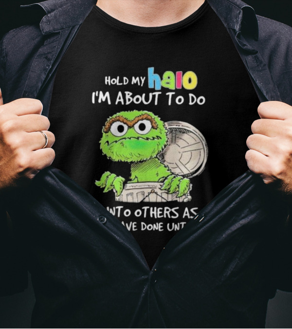 Hold My Halo Oscar The Grouch I'm About To Do Unto Others As They Have Done Unto Me T-Shirt