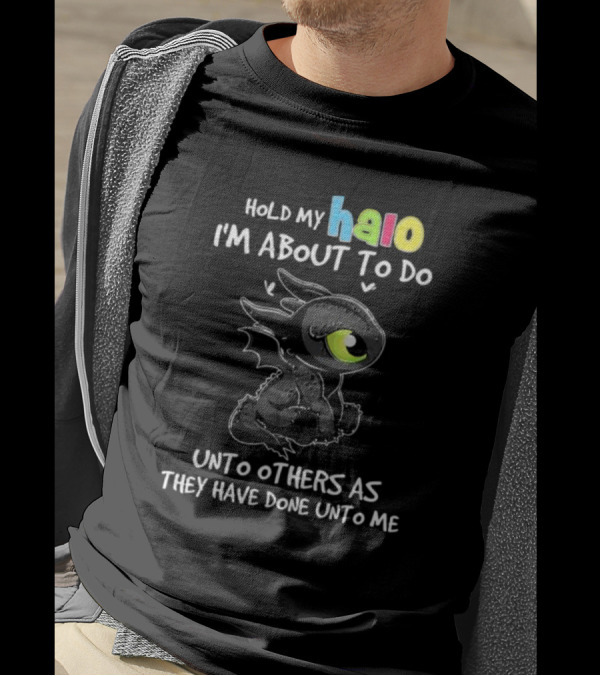 Hold My Halo I'm About To Do Unto Others As They Have Done Unto Me Toothless T-Shirt