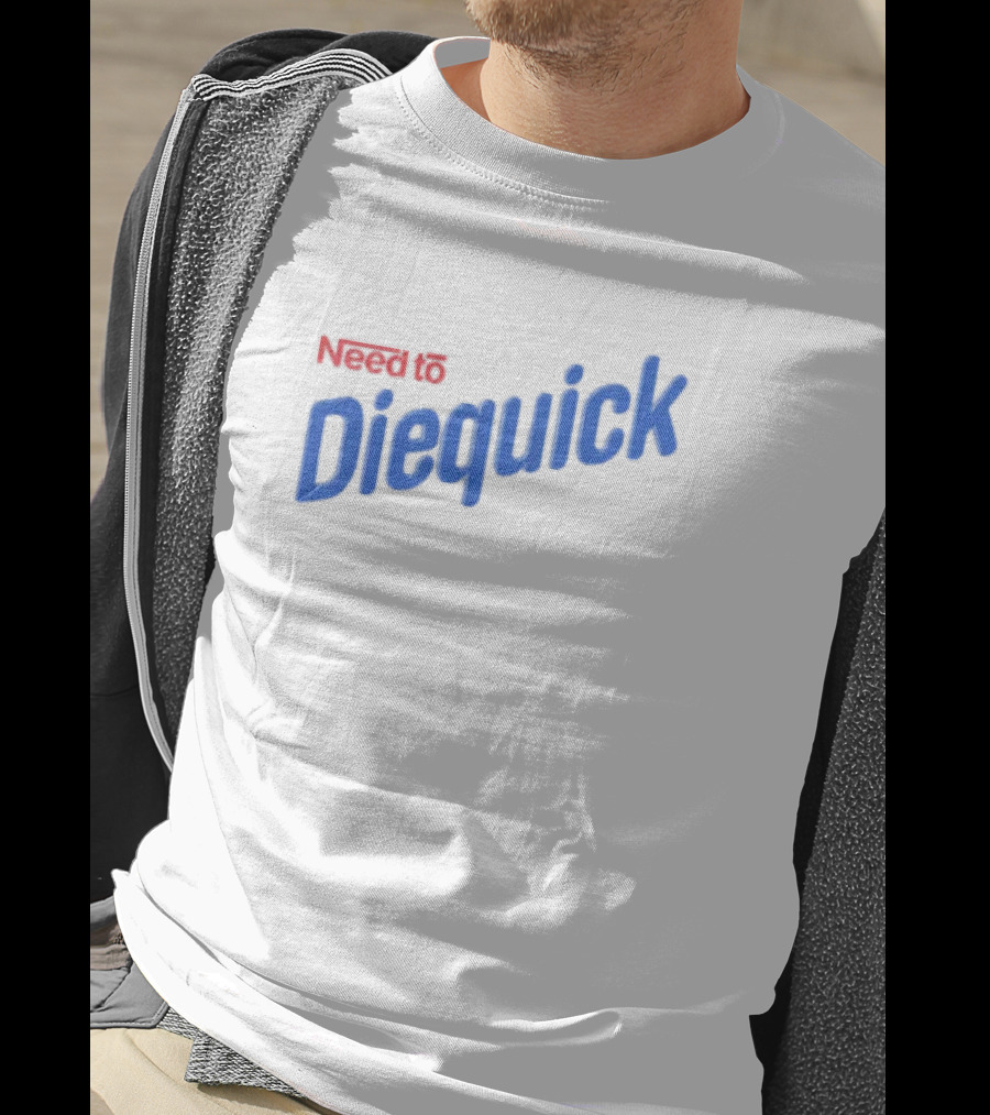 Need To Diequick T-Shirt