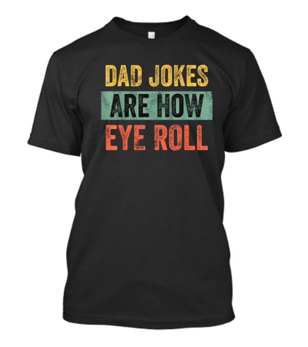 Dad Jokes Are How Eye Roll Funny Father's Day Gift For Dad T-Shirt