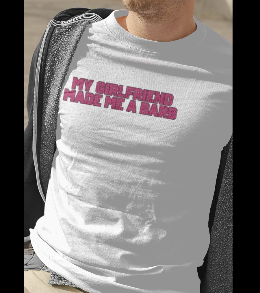 My Girlfriend Made Me A Barb T-Shirt