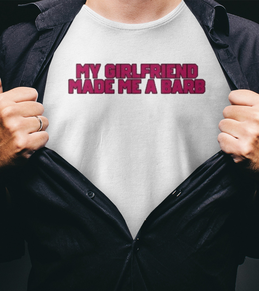 My Girlfriend Made Me A Barb T-Shirt