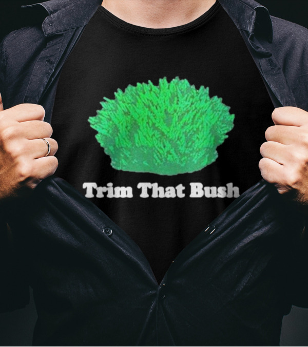 Middleclassfancy Trim That Bush Green Shrub Humor T-Shirt