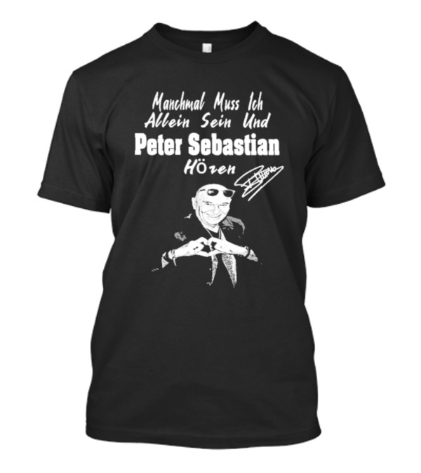 Manchmal Muss Ich Allein Sein Und Peter Sebastian Hören Signature Mit Bild Von Mann Mit Sonnenbrille Und Anzug T-Shirt