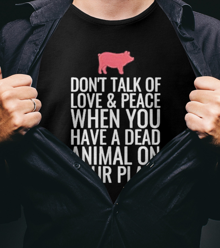 Don't Talk Of Love And Peace When You Have A Dead Animal On Your Plate Pig T-Shirt