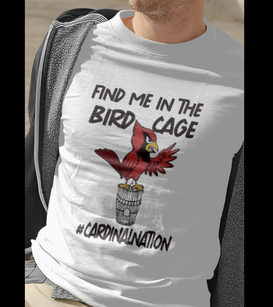 Find Me In The Birdcage Cardinal Nation #CardinalNation T-Shirt