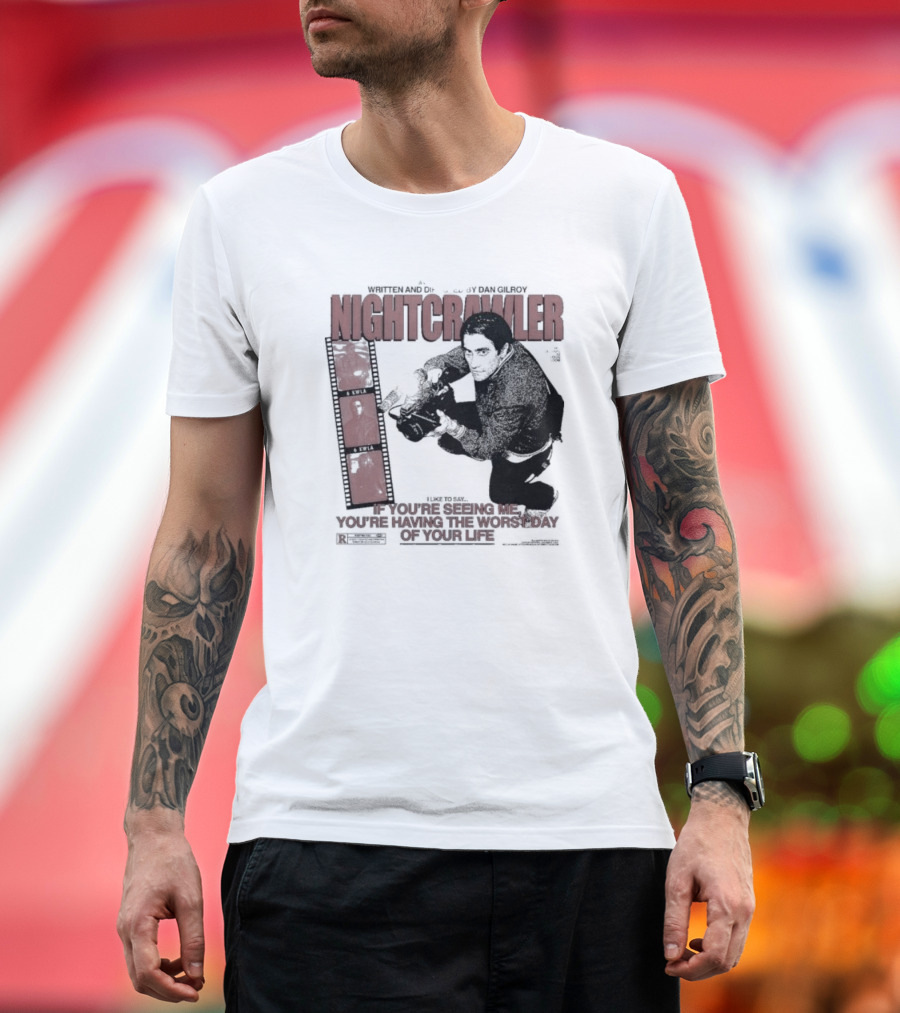 Nightcrawler Jake Gyllenhaal Written And Directed By Dan Gilroy If You’re Seeing Me You’re Having The Worst Day Of Your Life T-Shirt