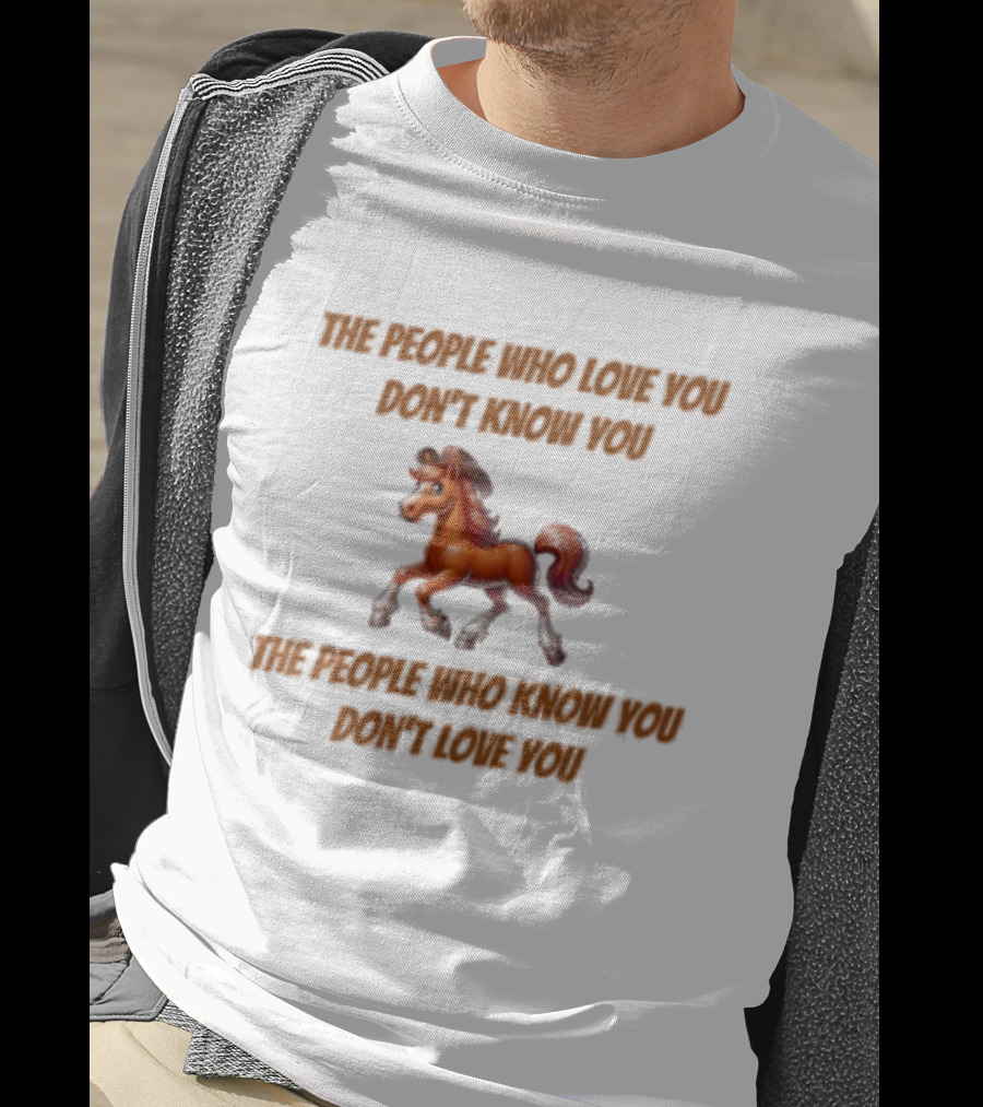 The People Who Love You Don’t Know You The People Who Know You Don’t Love You Blurry Unicorn T-Shirt