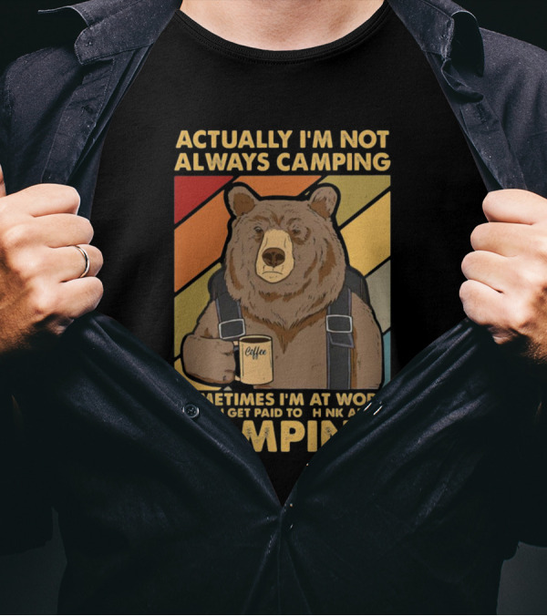 Actually I'm Not Always Camping Sometimes I'm At Work Where I Get Paid To Think About Camping Bear Coffee T-Shirt