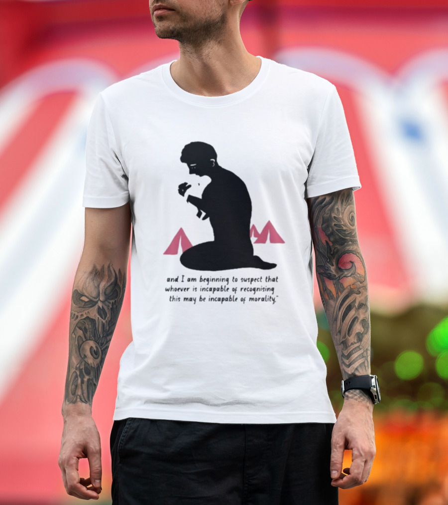 I am beginning to suspect that whoever is incapable of recognizing this may be incapable of morality T-Shirt