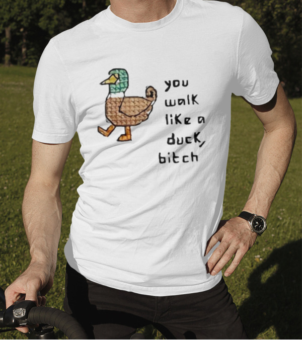 You Walk Like A Duck Bitch Bitchh Duck T-Shirt