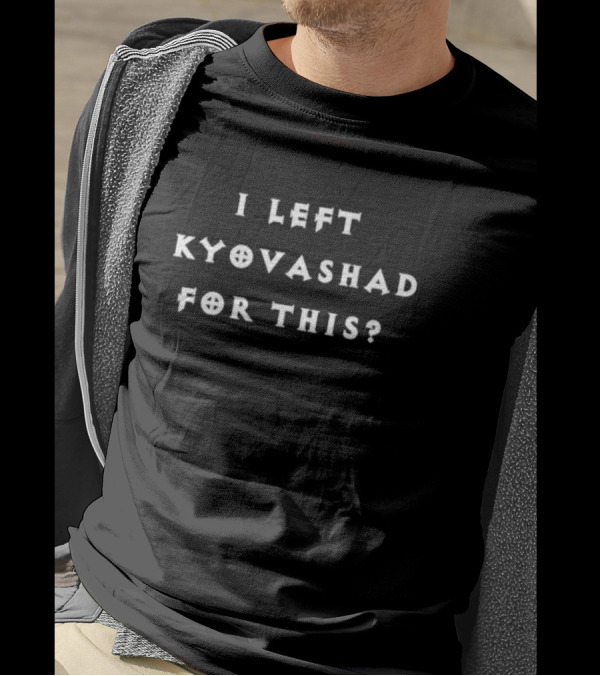 I Left Kyovashad For This? Gaming Reference Humor Text T-Shirt