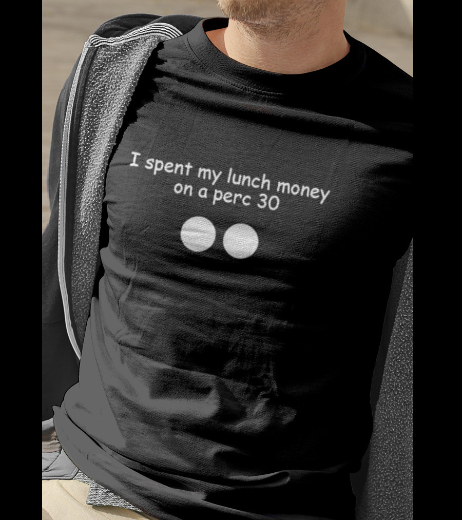 I Spent My Lunch Money On A Perc 30 T-Shirt