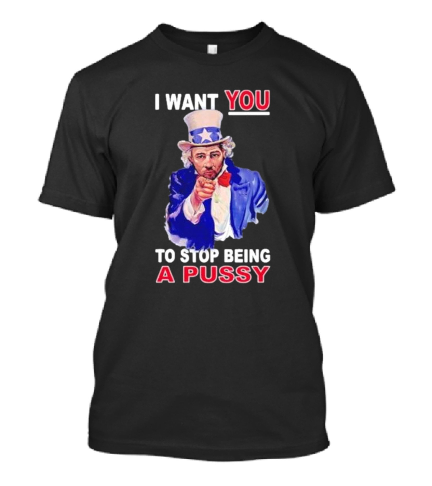 I Want You To Stop Being A Pussy Uncle Sam T-Shirt