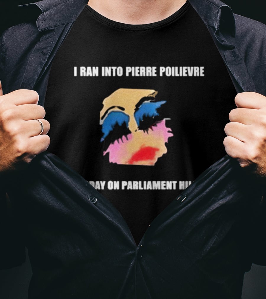 I Ran Into Pierre Poilievre Today On Parliament Hill Pop T-Shirt