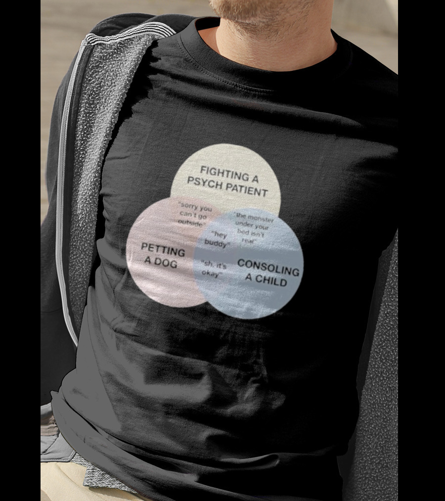 Fighting A Psych Patient Petting A Dog Consoling A Child Sorry You Can't Go Outside Hey Buddy Sh It's Okay The Monster Under Your Bed Isn't Real T-Shirt