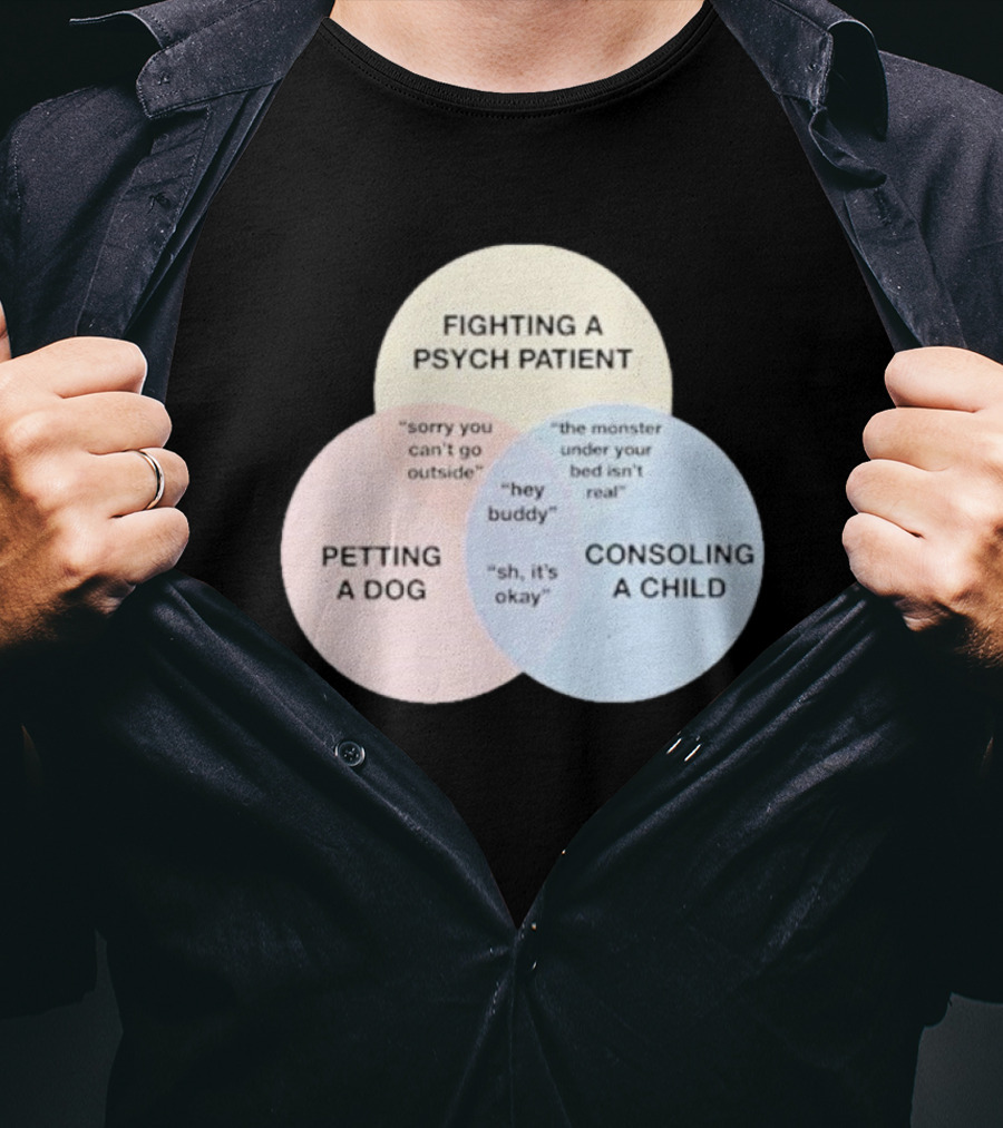 Fighting A Psych Patient Petting A Dog Consoling A Child Sorry You Can't Go Outside Hey Buddy Sh It's Okay The Monster Under Your Bed Isn't Real T-Shirt