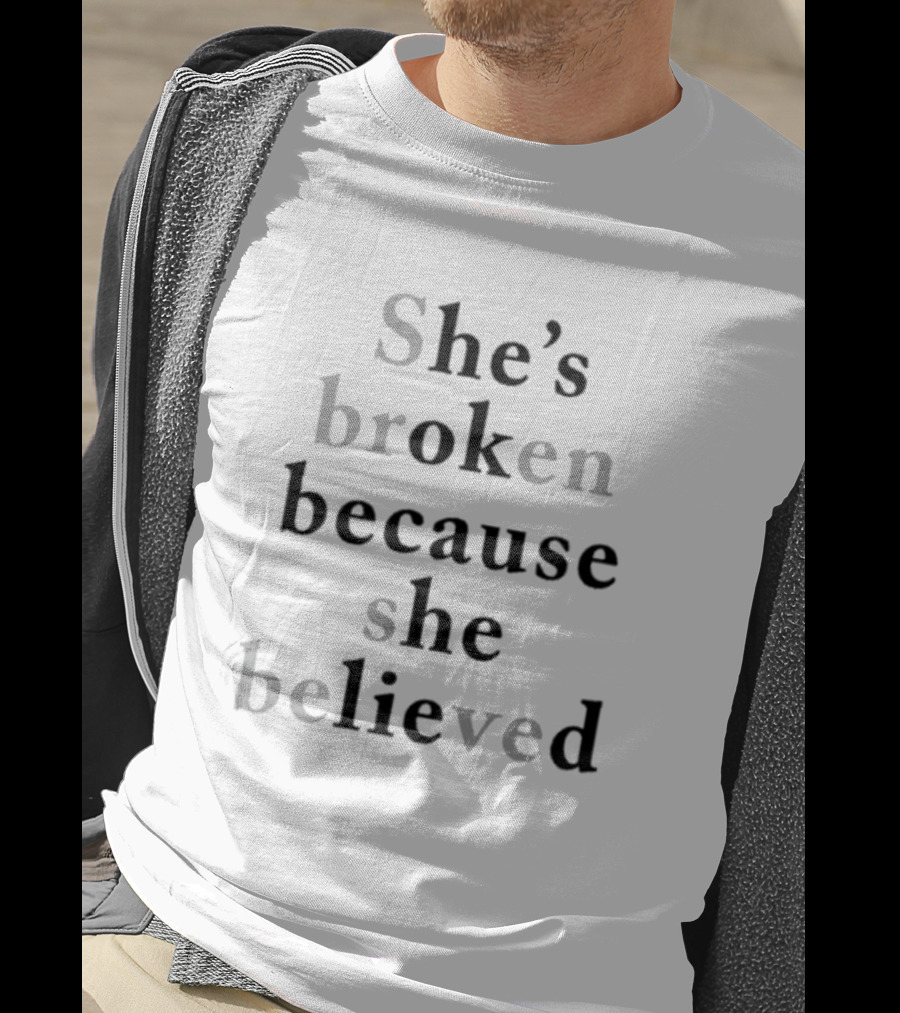 She's Broken Because She Believed T-Shirt