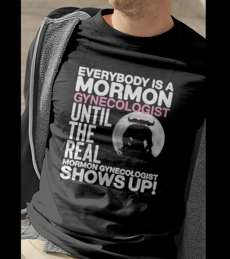 Everybody Is A Mormon Gynecologist Until The Real Mormon Gynecologist Shows Up Moon T-Shirt