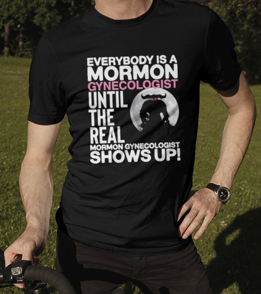 Everybody Is A Mormon Gynecologist Until The Real Mormon Gynecologist Shows Up Moon T-Shirt