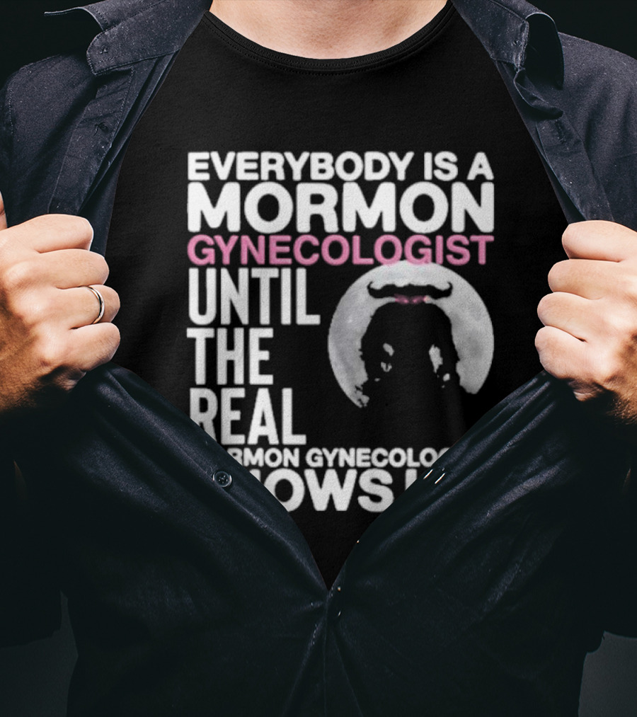 Everybody Is A Mormon Gynecologist Until The Real Mormon Gynecologist Shows Up Moon T-Shirt
