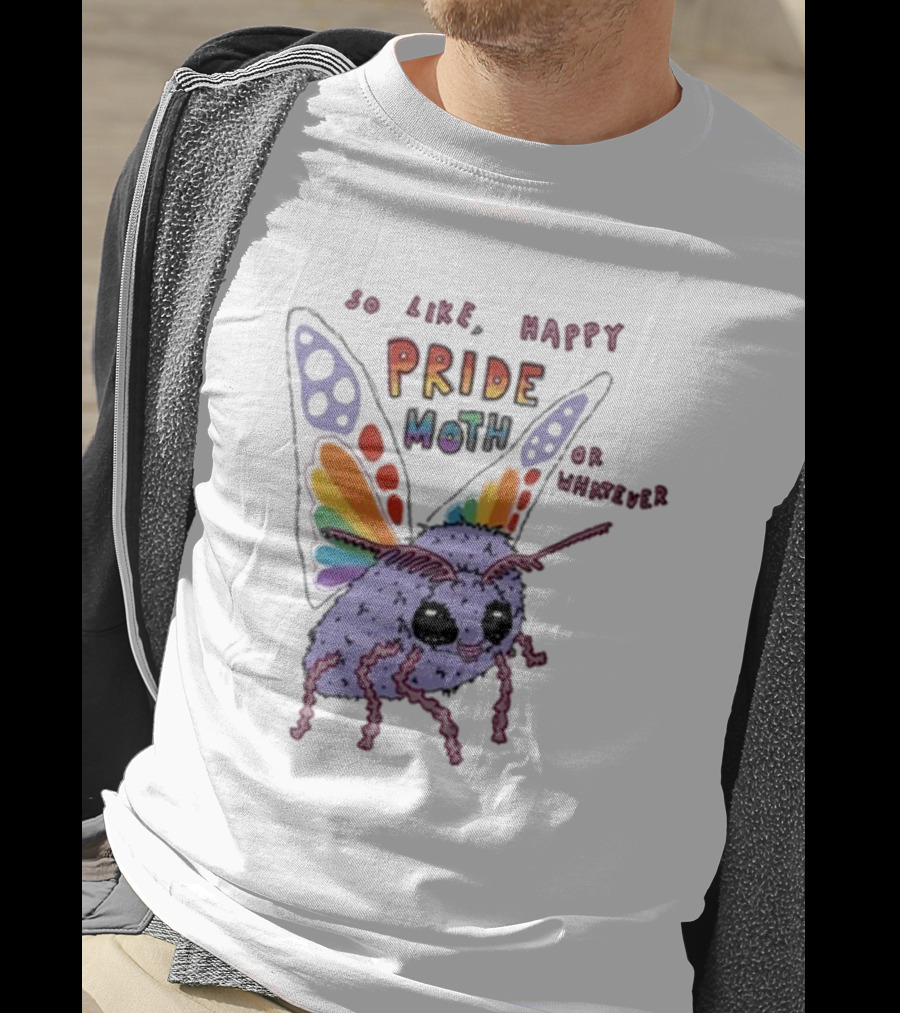 So Like Happy Pride Moth Or Whatever T-Shirt