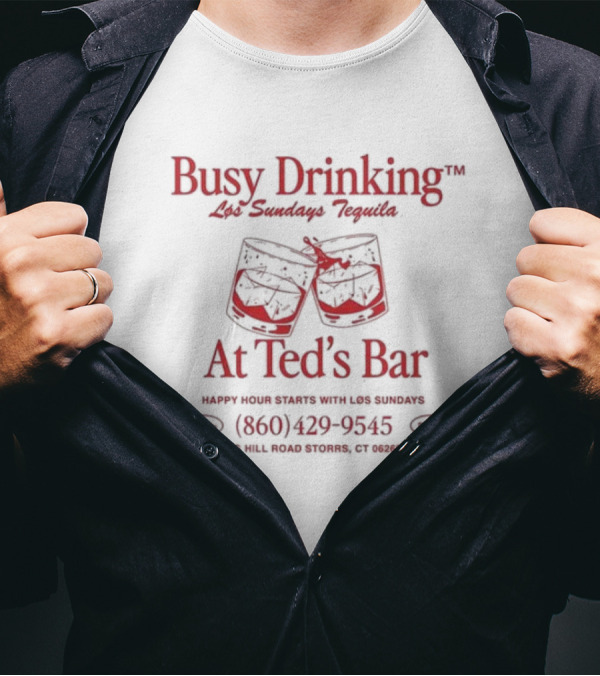 Busy Drinking Los Sundays Tequila At Ted’s Bar Happy Hour Storrs CT 860-429-9545 T-Shirt