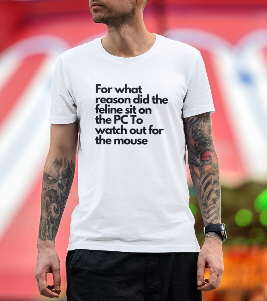 For What Reason Did The Feline Sit On The PC To Watch Out For The Mouse T-Shirt