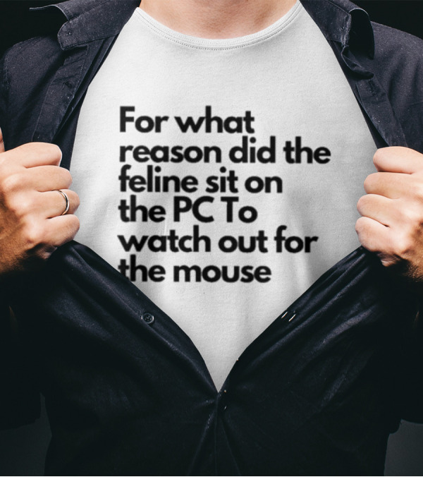 For What Reason Did The Feline Sit On The PC To Watch Out For The Mouse T-Shirt
