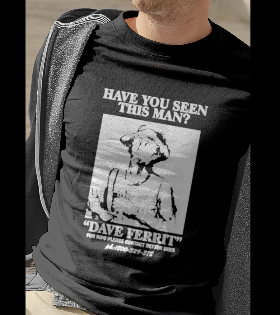 Have You Seen This Man Dave Ferrit For Info Please Contact Better Beer T-Shirt