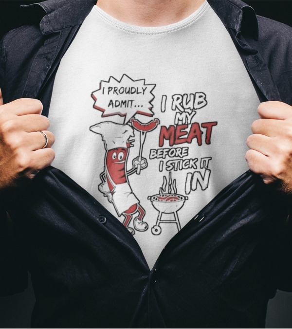 I Proudly Admit I Rub My Meat Before I Stick It In Hotdog BBQ Chef Grill T-Shirt