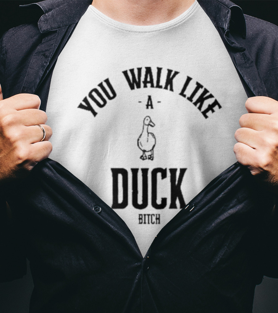 You Walk Like A Duck Bitch T-Shirt