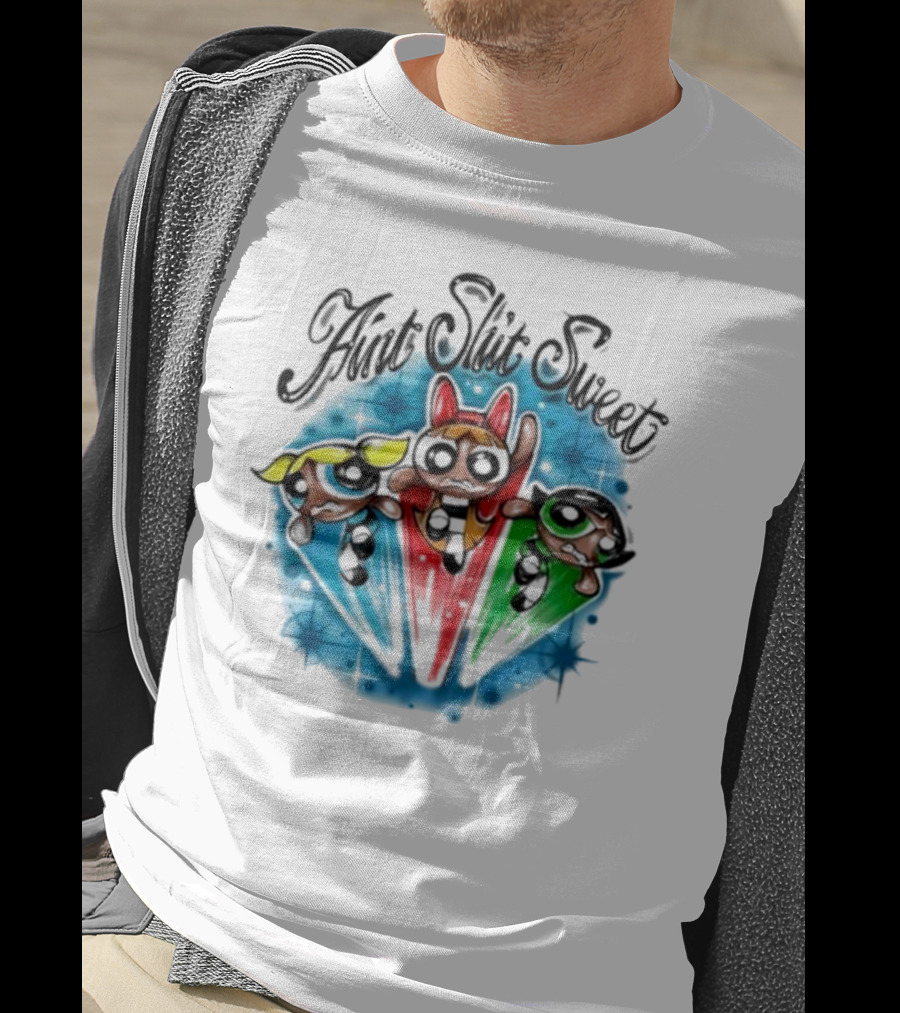 Aint Shit Sweet Powerpuff Girls T-Shirt