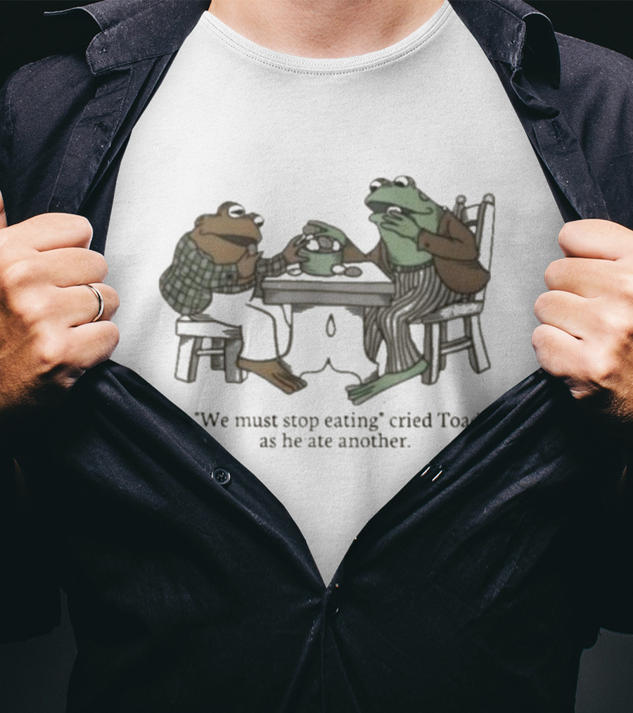 We Must Stop Eating Cried Toad As He Ate Another Toad Sitting At Table Eating T-Shirt