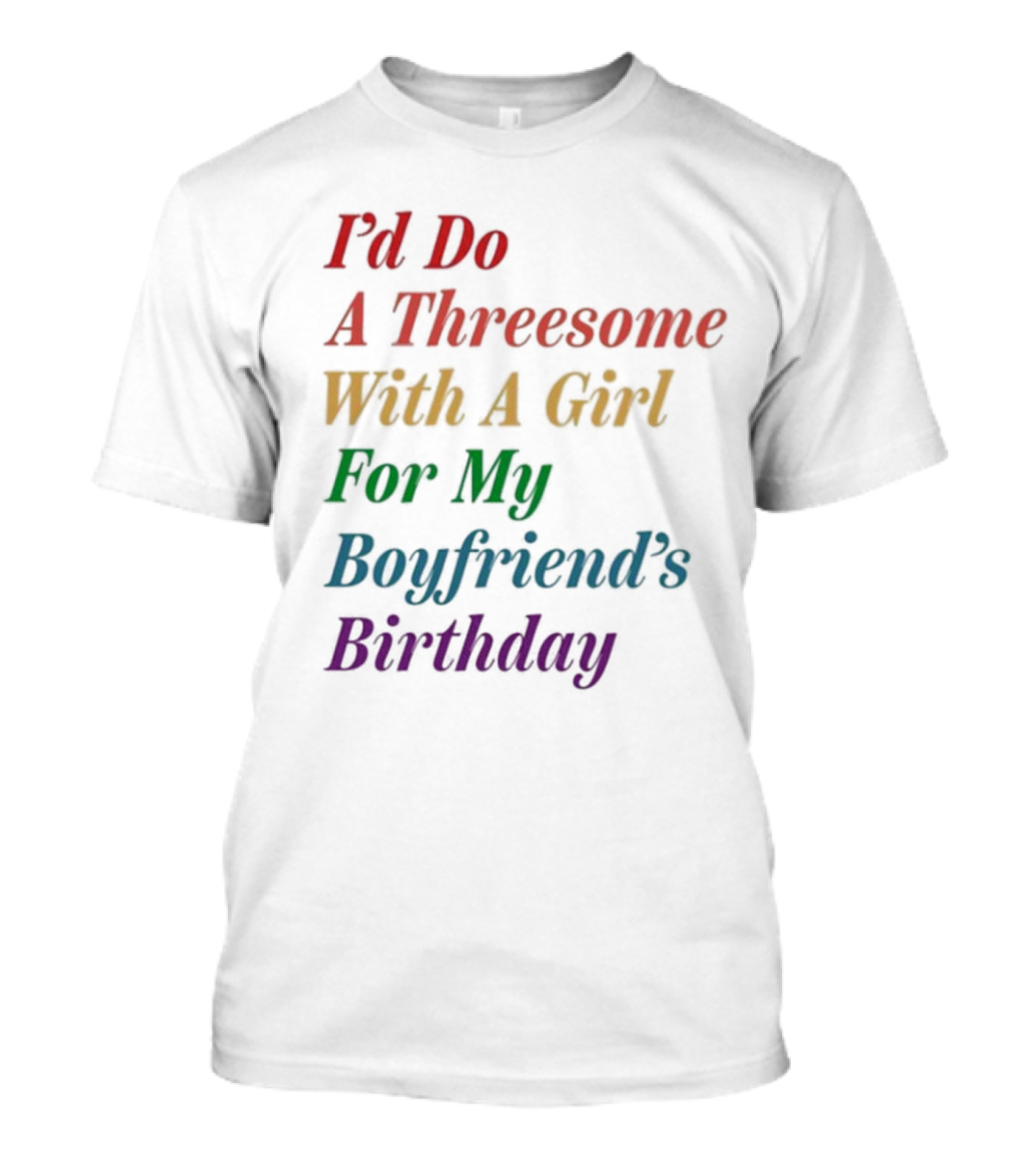 I’d Do A Threesome With A Girl For My Boyfriend’s Birthday T-Shirt