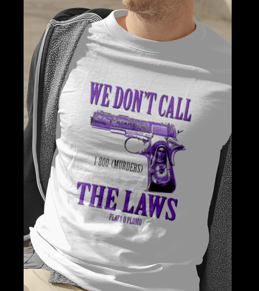 We Don't Call The Laws Slumped 1800 Murders Plata O Plomo Gun T-Shirt