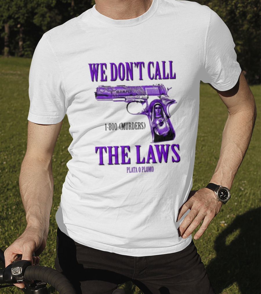We Don't Call The Laws Slumped 1800 Murders Plata O Plomo Gun T-Shirt