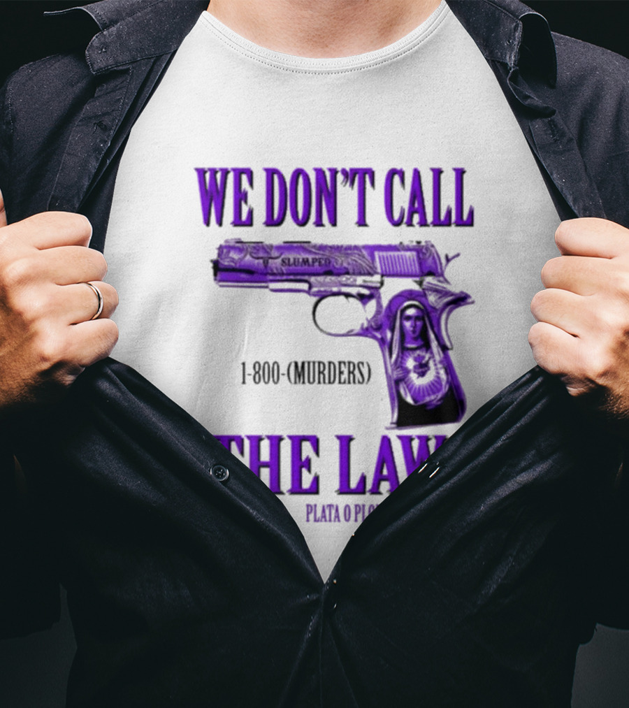 We Don't Call The Laws Slumped 1800 Murders Plata O Plomo Gun T-Shirt