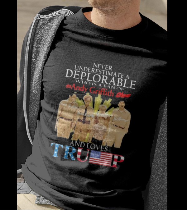 Never Underestimate A Deplorable Fan Of The Andy Griffith Show And Loves Trump T-Shirt
