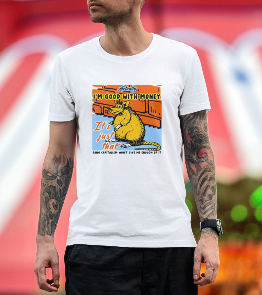 Actually I’m Good With Money It’s Just That Dang Capitalism Won’t Give Me Enough of It T-Shirt