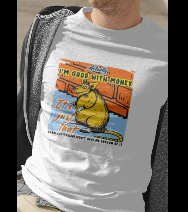 Actually I’m Good With Money It’s Just That Dang Capitalism Won’t Give Me Enough Of It T-Shirt